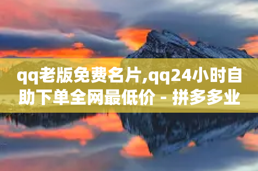 qq老版免费名片,qq24小时自助下单全网最低价 - 拼多多业务自助平台 - 拼多多官方网页版-第1张图片-靖非智能科技传媒