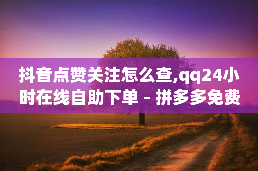 抖音点赞关注怎么查,qq24小时在线自助下单 - 拼多多免费领商品助力 - 拼多多助力群2023免费二维码-第1张图片-靖非智能科技传媒