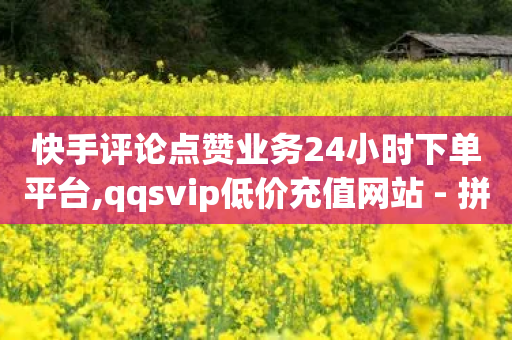 快手评论点赞业务24小时下单平台,qqsvip低价充值网站 - 拼多多扫码助力群 - 拼多多66福卡要邀请多少人