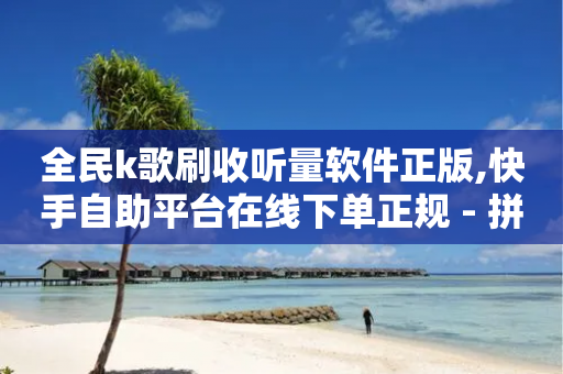 全民k歌刷收听量软件正版,快手自助平台在线下单正规 - 拼多多50元提现要多少人助力 - 拼多多现金大转盘助力-第1张图片-靖非智能科技传媒