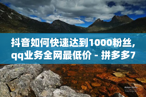 抖音如何快速达到1000粉丝,qq业务全网最低价 - 拼多多700元是诈骗吗 - 闲鱼帮卖自己得多少钱