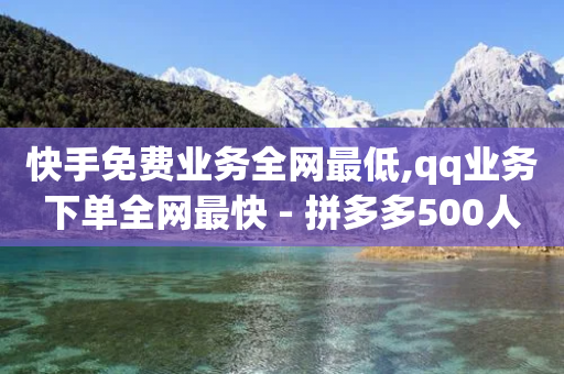 快手免费业务全网最低,qq业务下单全网最快 - 拼多多500人互助群 - pdd如何刷大量评价-第1张图片-靖非智能科技传媒