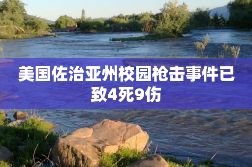 美国佐治亚州校园枪击事件已致4死9伤-第1张图片-靖非智能科技传媒