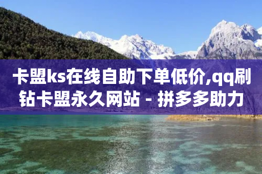 卡盟ks在线自助下单低价,qq刷钻卡盟永久网站 - 拼多多助力平台网站 - 拼多多买唐刀合法吗