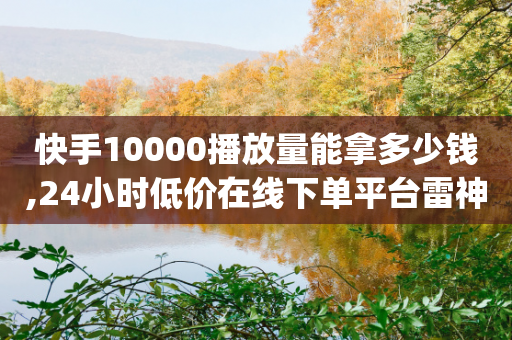 快手10000播放量能拿多少钱,24小时低价在线下单平台雷神 - 拼多多最后0.01助力不了 - pdd买刀是真的吗-第1张图片-靖非智能科技传媒