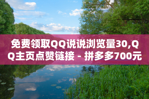 免费领取QQ说说浏览量30,QQ主页点赞链接 - 拼多多700元有成功的吗 - 拼多多吞刀是真的吗-第1张图片-靖非智能科技传媒