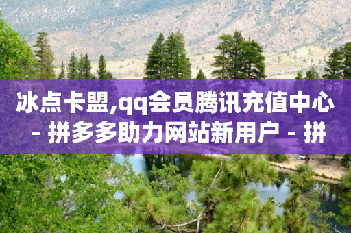 冰点卡盟,qq会员腾讯充值中心 - 拼多多助力网站新用户 - 拼多多免5单活动入口