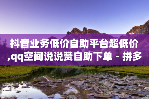 抖音业务低价自助平台超低价,qq空间说说赞自助下单 - 拼多多现金大转盘刷助力网站 - 拼多多刷助力网站-第1张图片-靖非智能科技传媒