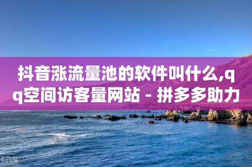 抖音涨流量池的软件叫什么,qq空间访客量网站 - 拼多多助力平台网站 - 史密斯维森靴刀-第1张图片-靖非智能科技传媒