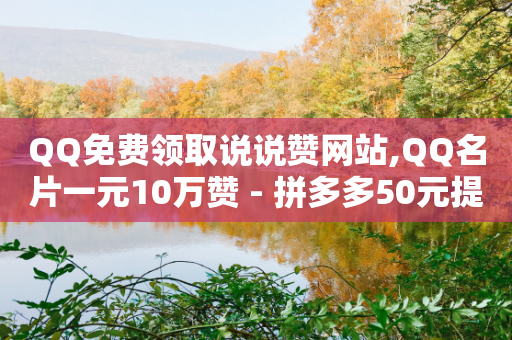 QQ免费领取说说赞网站,QQ名片一元10万赞 - 拼多多50元提现要多少人助力 - 拼多多钻石0.01后还要多少个-第1张图片-靖非智能科技传媒