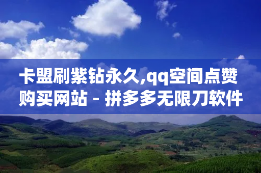 卡盟刷紫钻永久,qq空间点赞 购买网站 - 拼多多无限刀软件 - 拼多多助力现金多长时间过期-第1张图片-靖非智能科技传媒