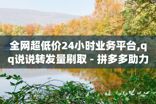 全网超低价24小时业务平台,qq说说转发量刷取 - 拼多多助力网址 - 微信互赞群5000人以上