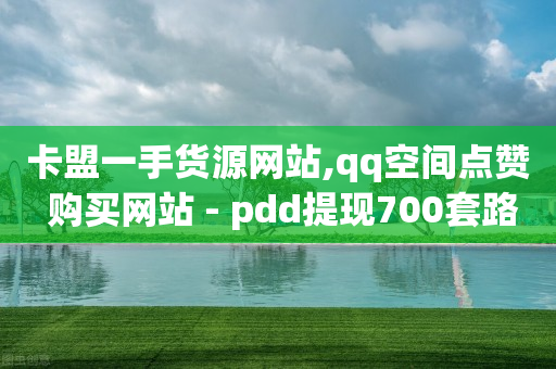 卡盟一手货源网站,qq空间点赞 购买网站 - pdd提现700套路最后一步 - 批批网一手货源官网