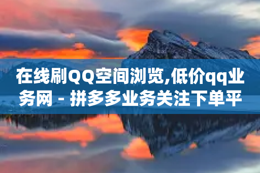 在线刷QQ空间浏览,低价qq业务网 - 拼多多业务关注下单平台入口链接 - 拼多多助力免费互助群真人