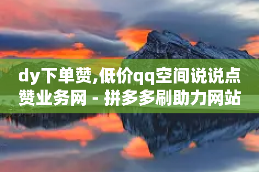 dy下单赞,低价qq空间说说点赞业务网 - 拼多多刷助力网站新用户真人 - 蝲蛄-第1张图片-靖非智能科技传媒