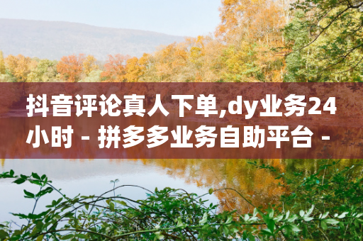 抖音评论真人下单,dy业务24小时 - 拼多多业务自助平台 - 拼多多700元怎么不拉人领取-第1张图片-靖非智能科技传媒