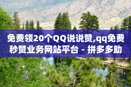 免费领20个QQ说说赞,qq免费秒赞业务网站平台 - 拼多多助力助手24小时客服电话 - 拼多多砍一刀贷款-第1张图片-靖非智能科技传媒