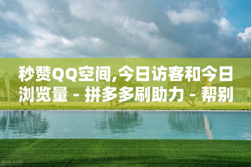 秒赞QQ空间,今日访客和今日浏览量 - 拼多多刷助力 - 帮别人助力会暴露个人信息吗-第1张图片-靖非智能科技传媒