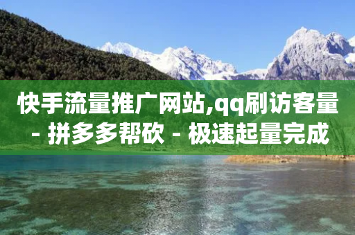 快手流量推广网站,qq刷访客量 - 拼多多帮砍 - 极速起量完成是什么意思-第1张图片-靖非智能科技传媒