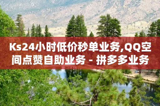 Ks24小时低价秒单业务,QQ空间点赞自助业务 - 拼多多业务关注下单平台入口链接 - 拼多多扫码助力怎么快速-第1张图片-靖非智能科技传媒