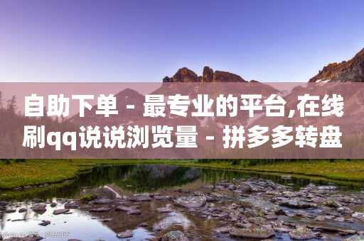 自助下单 - 最专业的平台,在线刷qq说说浏览量 - 拼多多转盘刷次数网站免费 - 拼多多免费砍价网站-第1张图片-靖非智能科技传媒