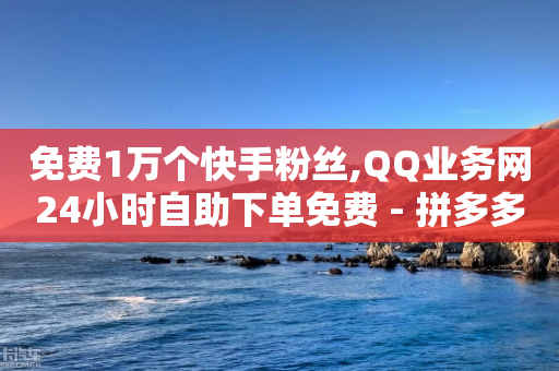 免费1万个快手粉丝,QQ业务网24小时自助下单免费 - 拼多多助力神器软件 - 拼多多买刀助力可靠吗-第1张图片-靖非智能科技传媒