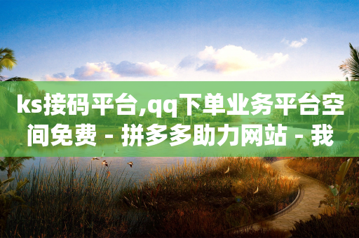 ks接码平台,qq下单业务平台空间免费 - 拼多多助力网站 - 我买了爪刀要告诉警方吗