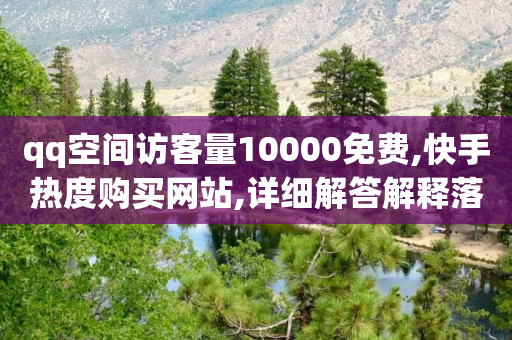 qq空间访客量10000免费,快手热度购买网站,详细解答解释落实 _ GM版169.322.166-第1张图片-靖非智能科技传媒