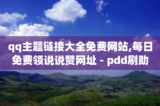 qq主题链接大全免费网站,每日免费领说说赞网址 - pdd刷助力软件 - 拼多多可以卖刀具吗