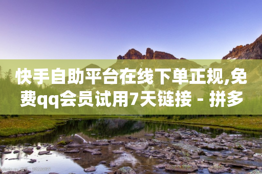 快手自助平台在线下单正规,免费qq会员试用7天链接 - 拼多多业务网 - 拼多多开刃的刀能开刃吗-第1张图片-靖非智能科技传媒