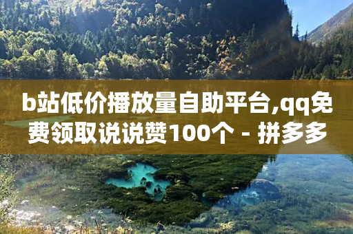 b站低价播放量自助平台,qq免费领取说说赞100个 - 拼多多在线助力网站 - 拼多多600元有人领到吗