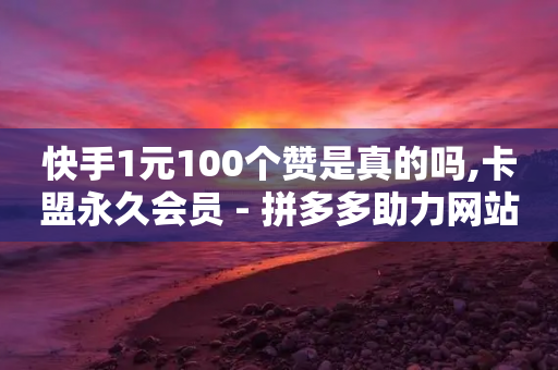 快手1元100个赞是真的吗,卡盟永久会员 - 拼多多助力网站便宜 - 拼多多助力网站大转盘-第1张图片-靖非智能科技传媒