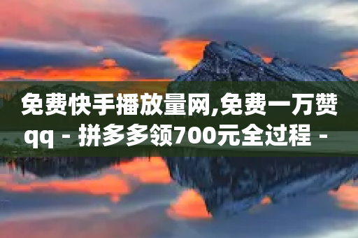 免费快手播放量网,免费一万赞qq - 拼多多领700元全过程 - 单多多助手-第1张图片-靖非智能科技传媒