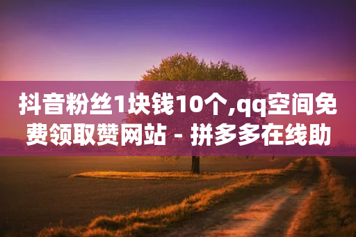 抖音粉丝1块钱10个,qq空间免费领取赞网站 - 拼多多在线助力网站 - 美团现金大转盘助力-第1张图片-靖非智能科技传媒