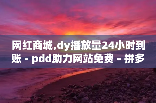 网红商城,dy播放量24小时到账 - pdd助力网站免费 - 拼多多第二天如何助力-第1张图片-靖非智能科技传媒