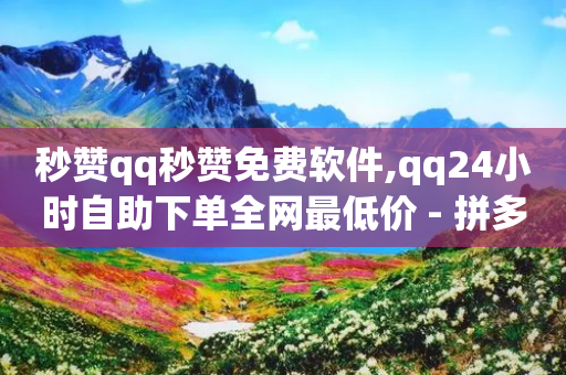 秒赞qq秒赞免费软件,qq24小时自助下单全网最低价 - 拼多多免费助力网站 - 百度看视频领20元现金入口-第1张图片-靖非智能科技传媒