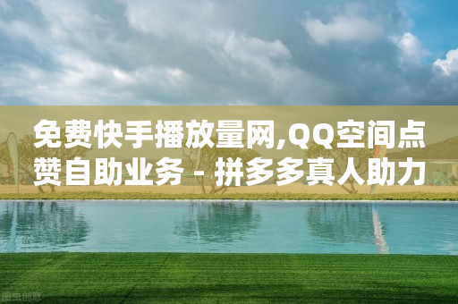 免费快手播放量网,QQ空间点赞自助业务 - 拼多多真人助力平台 - 拼多多现金大转盘步骤