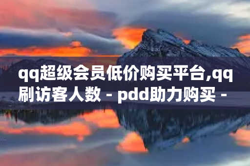 qq超级会员低价购买平台,qq刷访客人数 - pdd助力购买 - 芝麻粒助力平台-第1张图片-靖非智能科技传媒