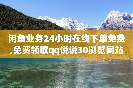 闲鱼业务24小时在线下单免费,免费领取qq说说30浏览网站,作答解释落实 _ GM版169.322.253-第1张图片-靖非智能科技传媒