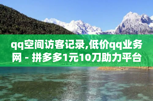 qq空间访客记录,低价qq业务网 - 拼多多1元10刀助力平台 - 拼多多领礼物一件怎么领