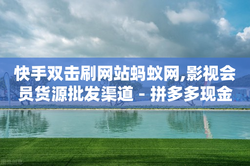 快手双击刷网站蚂蚁网,影视会员货源批发渠道 - 拼多多现金大转盘助力50元 - 拼多多互助砍价-第1张图片-靖非智能科技传媒