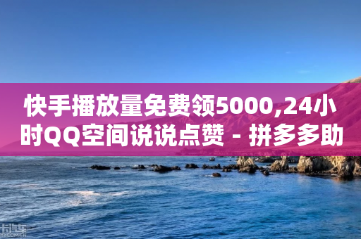 快手播放量免费领5000,24小时QQ空间说说点赞 - 拼多多助力 - 拼多多幸运牌后面还有吗-第1张图片-靖非智能科技传媒