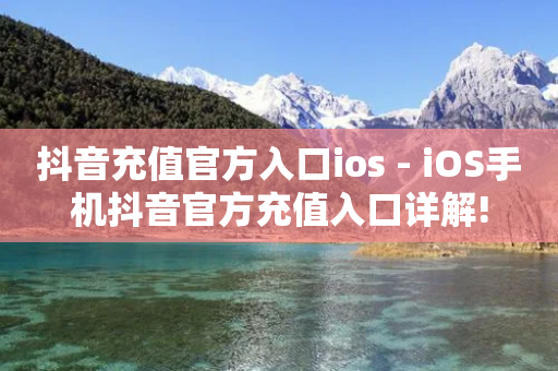 抖音充值官方入口ios - iOS手机抖音官方充值入口详解!-第1张图片-靖非智能科技传媒