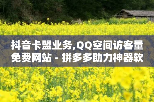 抖音卡盟业务,QQ空间访客量免费网站 - 拼多多助力神器软件 - 拼多多为什么老是送现金