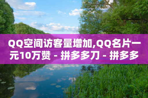 QQ空间访客量增加,QQ名片一元10万赞 - 拼多多刀 - 拼多多兑换卡后面还有套路吗