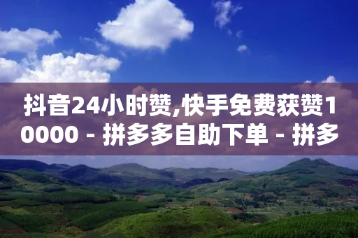 抖音24小时赞,快手免费获赞10000 - 拼多多自助下单 - 拼多多提现最终阶段什么意思-第1张图片-靖非智能科技传媒