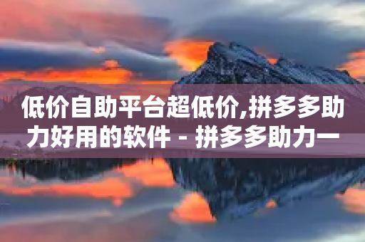 低价自助平台超低价,拼多多助力好用的软件 - 拼多多助力一元十刀怎么弄 - 0.01钻石需要多少人助力-第1张图片-靖非智能科技传媒