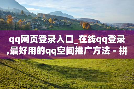 qq网页登录入口_在线qq登录,最好用的qq空间推广方法 - 拼多多新用户助力网站免费 - 幸运值99.99之后-第1张图片-靖非智能科技传媒