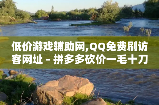 低价游戏辅助网,QQ免费刷访客网址 - 拼多多砍价一毛十刀网站靠谱吗 - 拼多多助力领现金-第1张图片-靖非智能科技传媒