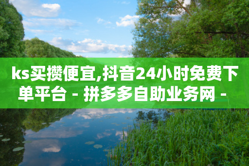 ks买攒便宜,抖音24小时免费下单平台 - 拼多多自助业务网 - 拼多多助力团一次多钱-第1张图片-靖非智能科技传媒